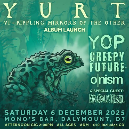YURT - VI - RIPPLING MIRRORS OF THE OTHER album launch w/ YURT, YOP, CREEPY FUTURE, O|NISM, Dr COUNT EVIL