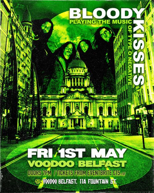 Poster artwork for gig.

A green-tinted view of Belfast's City Hall, with the faces of four band members in the background, and the Type O logo on the ground.

Text:
BLOODY KISSES
Playing the music of TYPE O NEGATIVE
FRI 1ST MAY
VOODOO BELFAST
DOORS 7PM / TICKETS FROM EVENTBRITE £15 +BF
11A Fountain Street